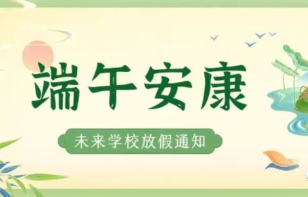 濃情端午 樂享假期——未來學校2023年端午節放假通知及溫馨提示