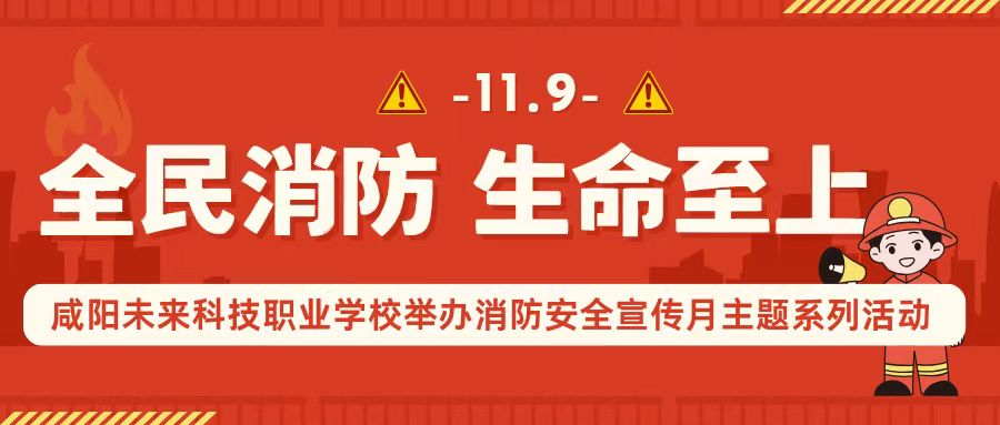 全民消防，生命至上——咸陽未來科技職業(yè)學(xué)校舉辦消防安全宣傳月主題系列活動